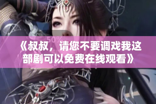 《叔叔，请您不要调戏我这部剧可以免费在线观看》