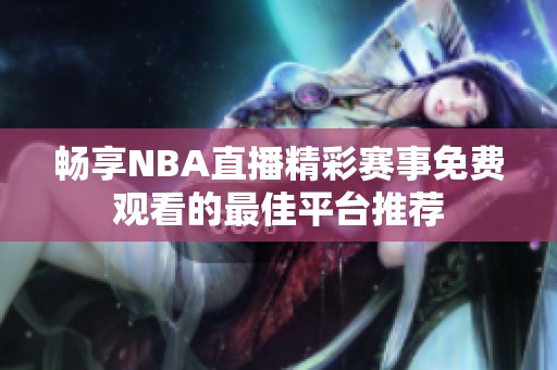 畅享NBA直播精彩赛事免费观看的最佳平台推荐