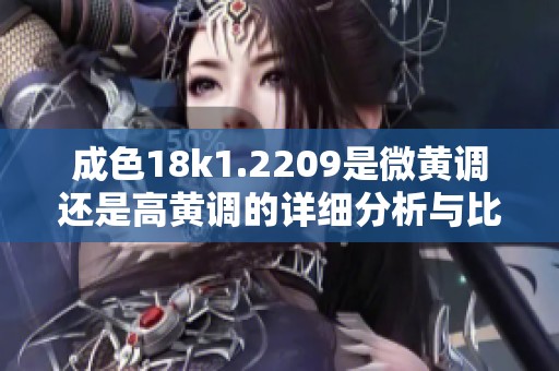 成色18k1.2209是微黄调还是高黄调的详细分析与比较