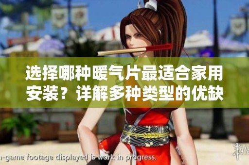 选择哪种暖气片最适合家用安装？详解多种类型的优缺点