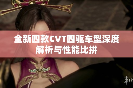 全新四款CVT四驱车型深度解析与性能比拼