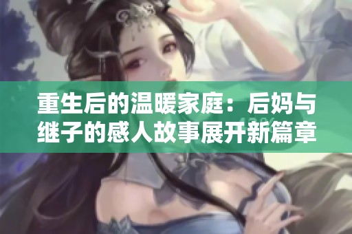 重生后的温暖家庭：后妈与继子的感人故事展开新篇章