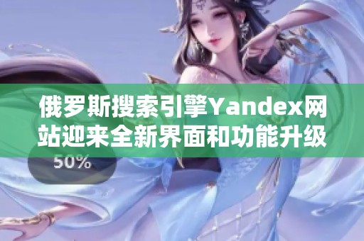 俄罗斯搜索引擎Yandex网站迎来全新界面和功能升级更新