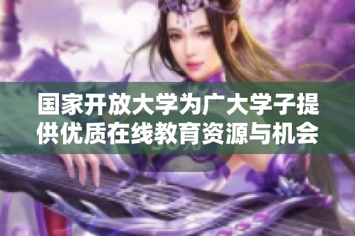 国家开放大学为广大学子提供优质在线教育资源与机会