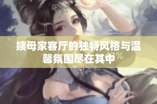 姨母家客厅的独特风格与温馨氛围尽在其中