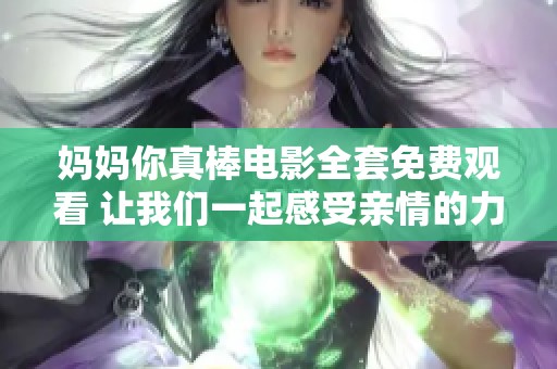 妈妈你真棒电影全套免费观看 让我们一起感受亲情的力量