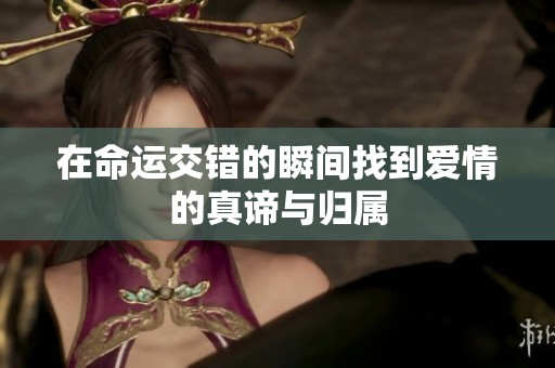 在命运交错的瞬间找到爱情的真谛与归属
