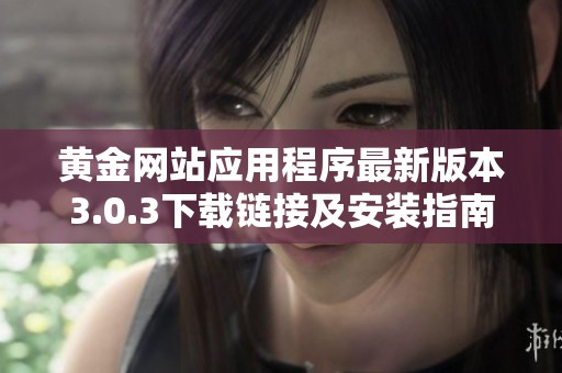 黄金网站应用程序最新版本3.0.3下载链接及安装指南分享
