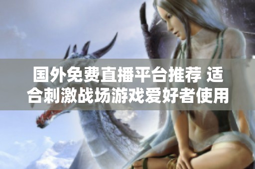 国外免费直播平台推荐 适合刺激战场游戏爱好者使用