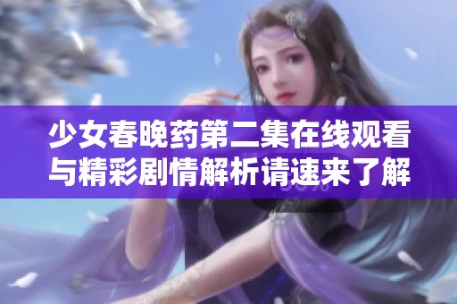 少女春晚药第二集在线观看与精彩剧情解析请速来了解