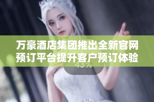 万豪酒店集团推出全新官网预订平台提升客户预订体验