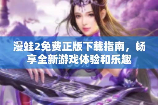 漫蛙2免费正版下载指南，畅享全新游戏体验和乐趣