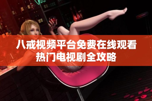 八戒视频平台免费在线观看热门电视剧全攻略