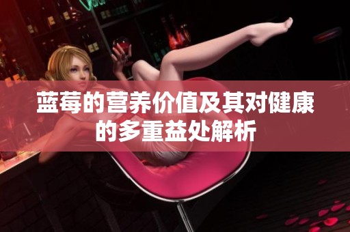 蓝莓的营养价值及其对健康的多重益处解析