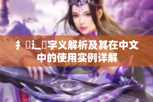 扌喿辶畐字义解析及其在中文中的使用实例详解