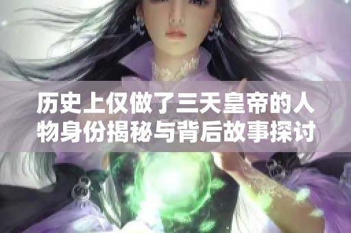 历史上仅做了三天皇帝的人物身份揭秘与背后故事探讨