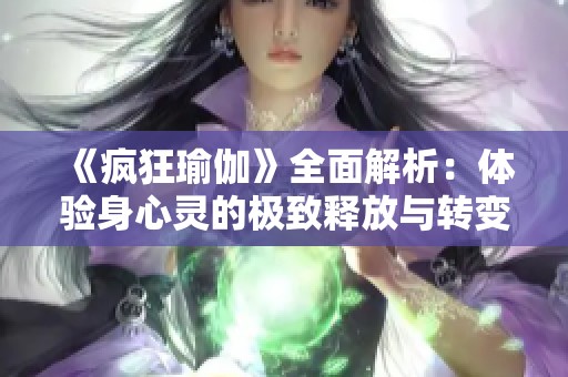 《疯狂瑜伽》全面解析：体验身心灵的极致释放与转变之旅