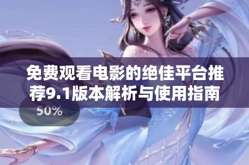 免费观看电影的绝佳平台推荐9.1版本解析与使用指南