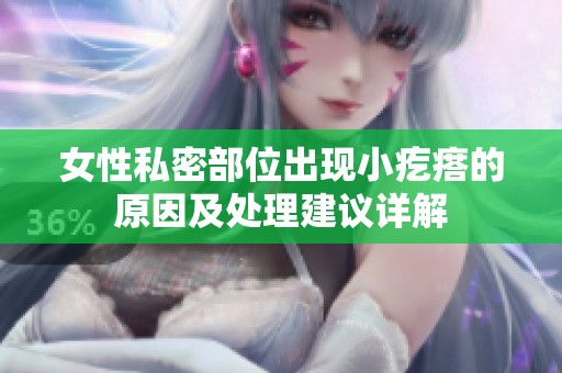 女性私密部位出现小疙瘩的原因及处理建议详解