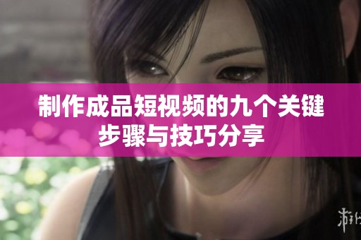 制作成品短视频的九个关键步骤与技巧分享