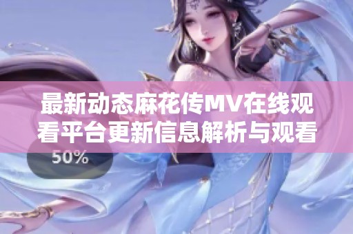 最新动态麻花传MV在线观看平台更新信息解析与观看指南