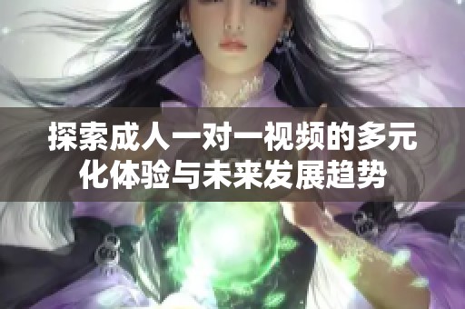 探索成人一对一视频的多元化体验与未来发展趋势