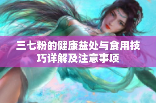 三七粉的健康益处与食用技巧详解及注意事项