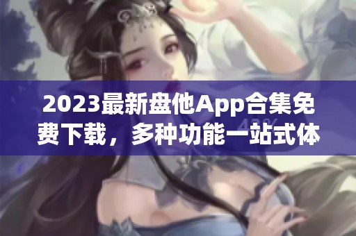 2023最新盘他App合集免费下载，多种功能一站式体验