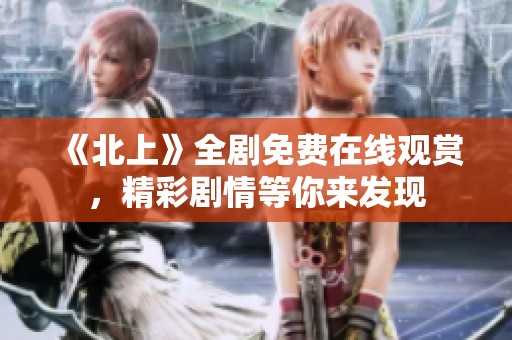 《北上》全剧免费在线观赏，精彩剧情等你来发现