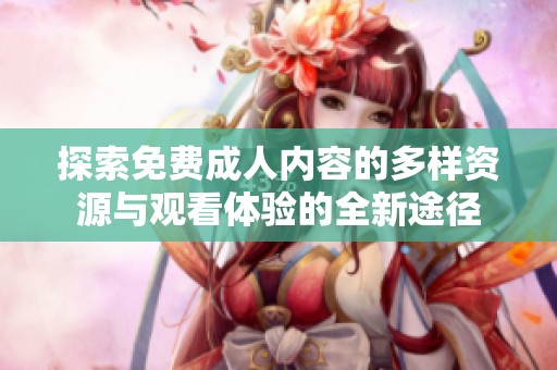 探索免费成人内容的多样资源与观看体验的全新途径
