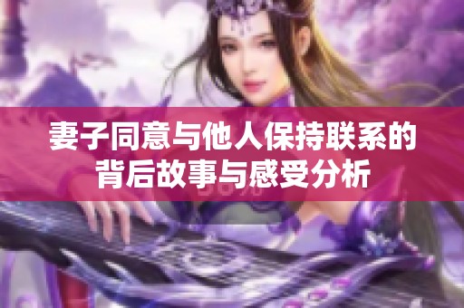 妻子同意与他人保持联系的背后故事与感受分析