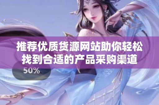 推荐优质货源网站助你轻松找到合适的产品采购渠道