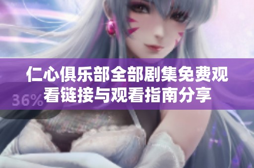 仁心俱乐部全部剧集免费观看链接与观看指南分享