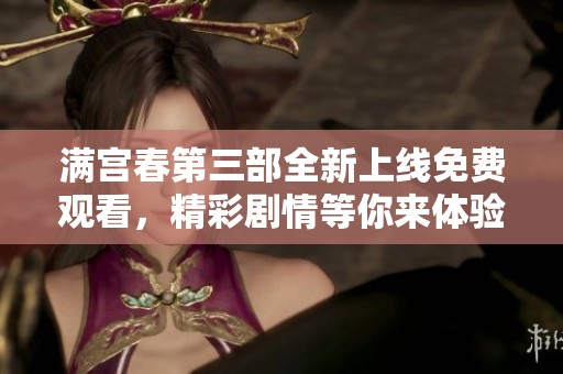 满宫春第三部全新上线免费观看，精彩剧情等你来体验