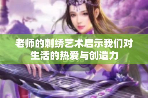 老师的刺绣艺术启示我们对生活的热爱与创造力