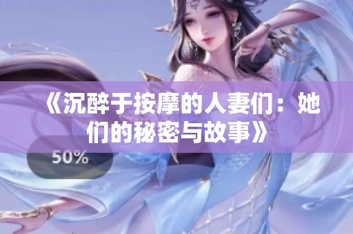 《沉醉于按摩的人妻们：她们的秘密与故事》
