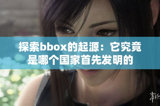 探索bbox的起源：它究竟是哪个国家首先发明的