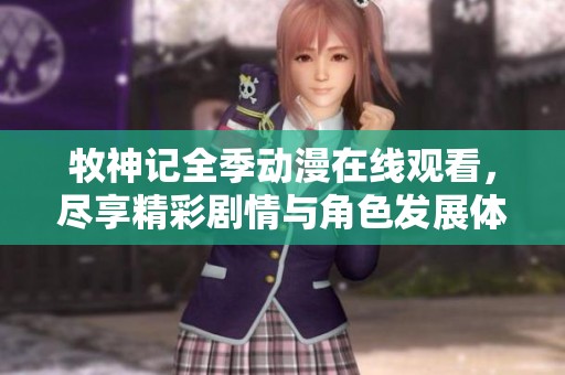牧神记全季动漫在线观看，尽享精彩剧情与角色发展体验