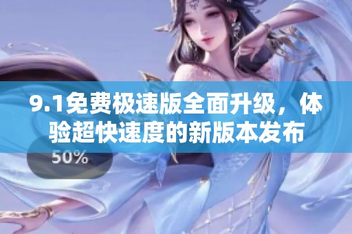 9.1免费极速版全面升级，体验超快速度的新版本发布