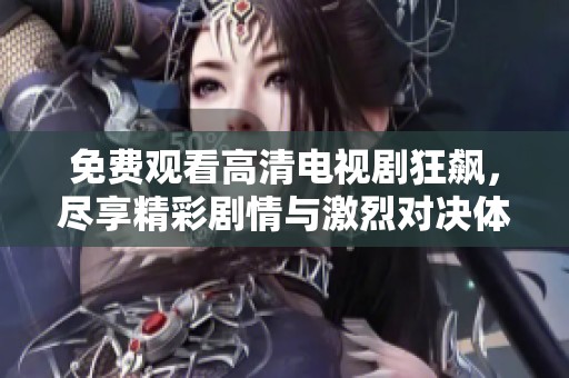 免费观看高清电视剧狂飙，尽享精彩剧情与激烈对决体验