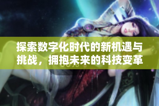 探索数字化时代的新机遇与挑战，拥抱未来的科技变革之路