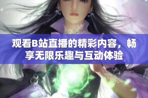 观看B站直播的精彩内容，畅享无限乐趣与互动体验