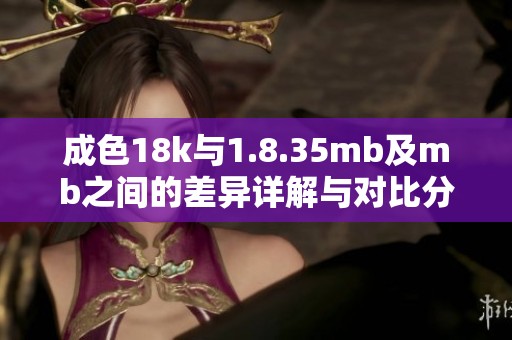 成色18k与1.8.35mb及mb之间的差异详解与对比分析