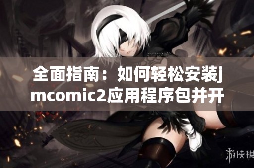 全面指南：如何轻松安装jmcomic2应用程序包并开始使用