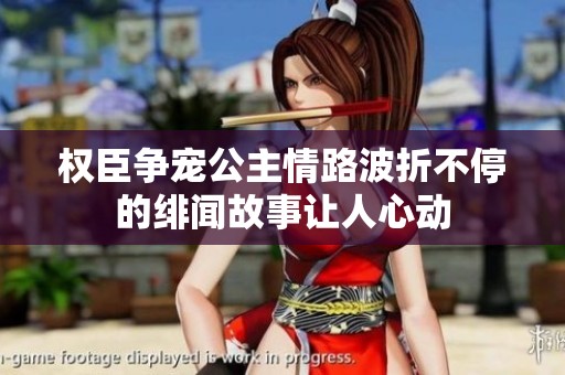 权臣争宠公主情路波折不停的绯闻故事让人心动