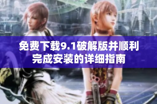 免费下载9.1破解版并顺利完成安装的详细指南