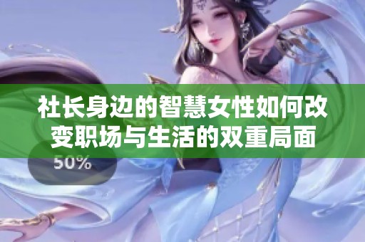 社长身边的智慧女性如何改变职场与生活的双重局面