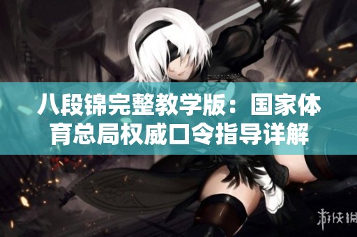 八段锦完整教学版：国家体育总局权威口令指导详解