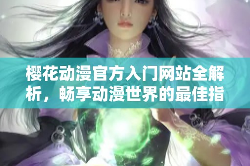 樱花动漫官方入门网站全解析，畅享动漫世界的最佳指南