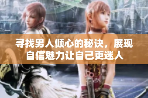 寻找男人倾心的秘诀，展现自信魅力让自己更迷人
